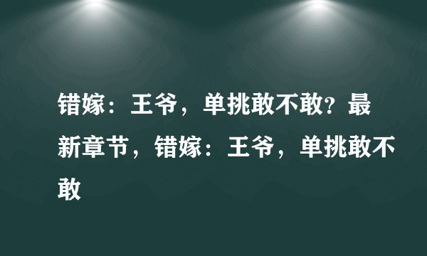 错嫁：王爷，单挑敢不敢？最新章节，错嫁：王爷，单挑敢不敢