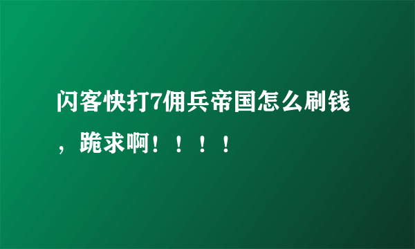 闪客快打7佣兵帝国怎么刷钱，跪求啊！！！！