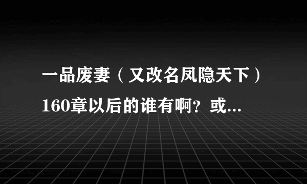 一品废妻（又改名凤隐天下）160章以后的谁有啊？或者大概情节什么的讲讲