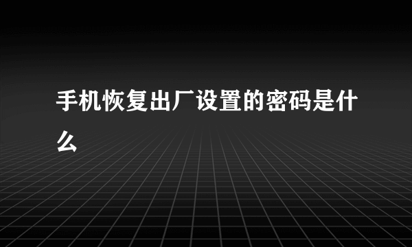 手机恢复出厂设置的密码是什么