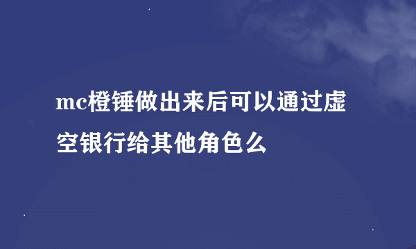 mc橙锤做出来后可以通过虚空银行给其他角色么