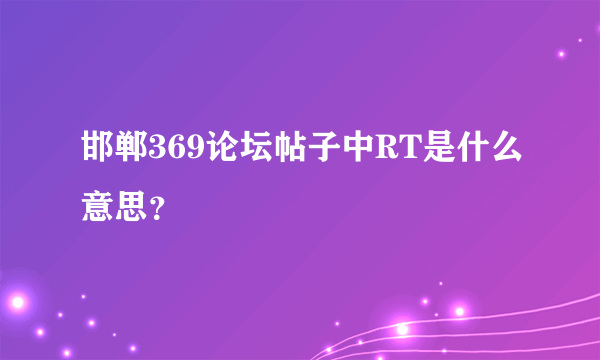 邯郸369论坛帖子中RT是什么意思？