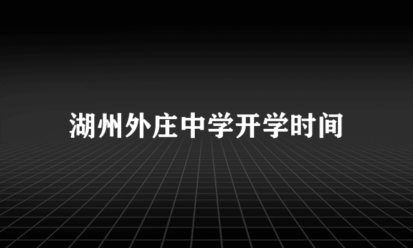 湖州外庄中学开学时间