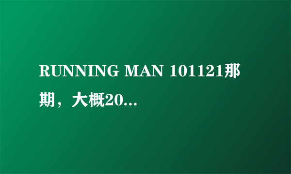 RUNNING MAN 101121那期，大概20分钟左右时候，就是他们都猜钟基是犯人的那时候的背景音乐是什么啊？