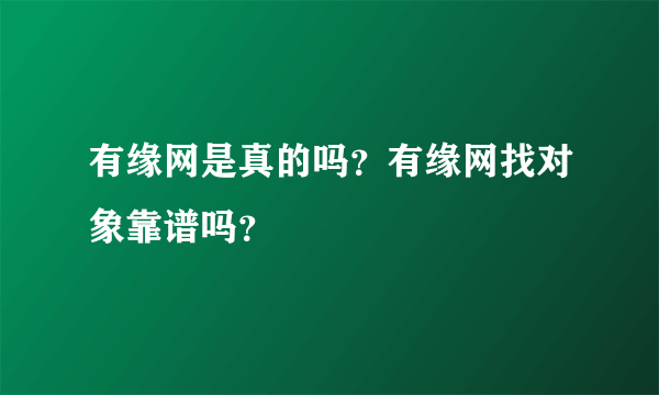 有缘网是真的吗？有缘网找对象靠谱吗？