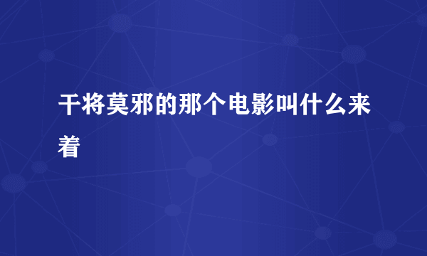 干将莫邪的那个电影叫什么来着