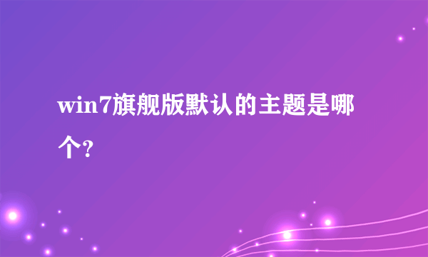 win7旗舰版默认的主题是哪个？