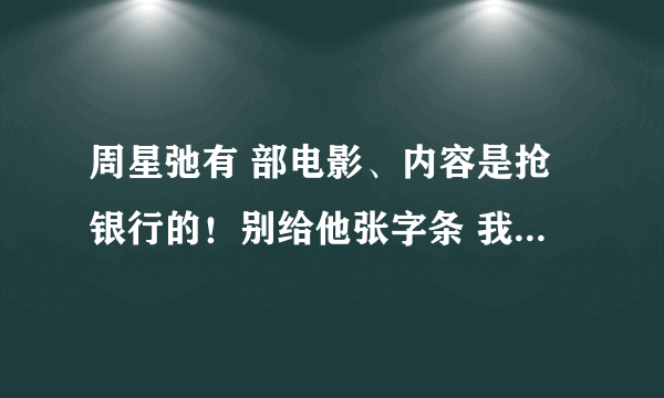 周星弛有 部电影、内容是抢银行的！别给他张字条 我要你的贞操！ 是部搞笑电影！ 它叫什么