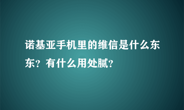 诺基亚手机里的维信是什么东东？有什么用处腻？