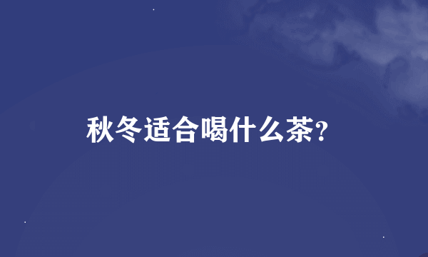 秋冬适合喝什么茶？