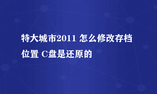 特大城市2011 怎么修改存档位置 C盘是还原的