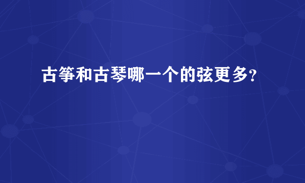 古筝和古琴哪一个的弦更多？