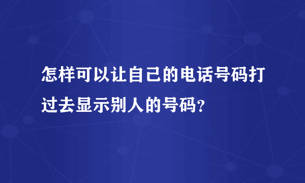 怎样可以让自己的电话号码打过去显示别人的号码？