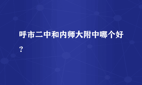 呼市二中和内师大附中哪个好？