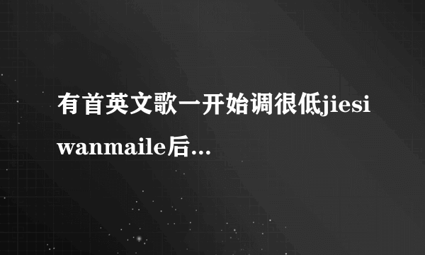 有首英文歌一开始调很低jiesiwanmaile后面有高潮的时候歌词是哦~mylove额～