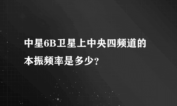 中星6B卫星上中央四频道的本振频率是多少？