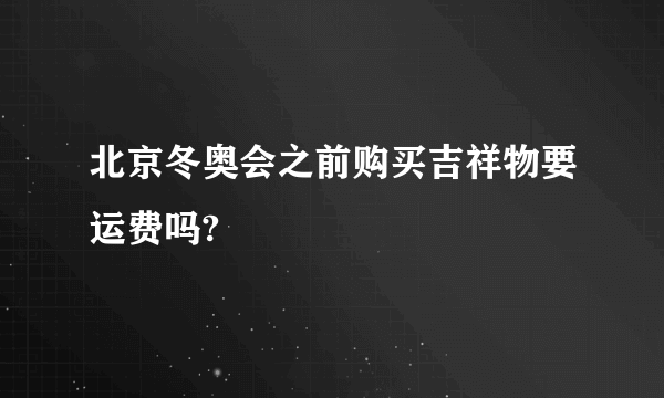 北京冬奥会之前购买吉祥物要运费吗?