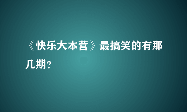 《快乐大本营》最搞笑的有那几期？