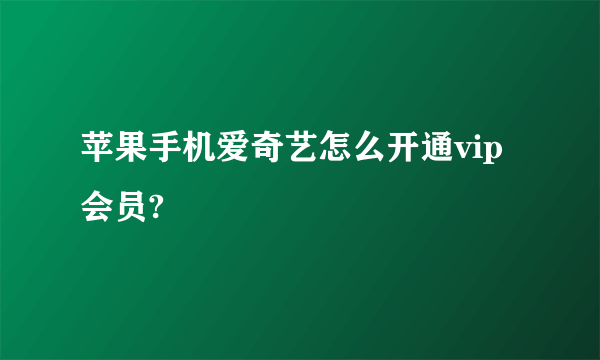 苹果手机爱奇艺怎么开通vip会员?