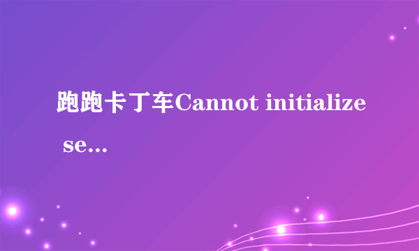 跑跑卡丁车Cannot initialize security modules