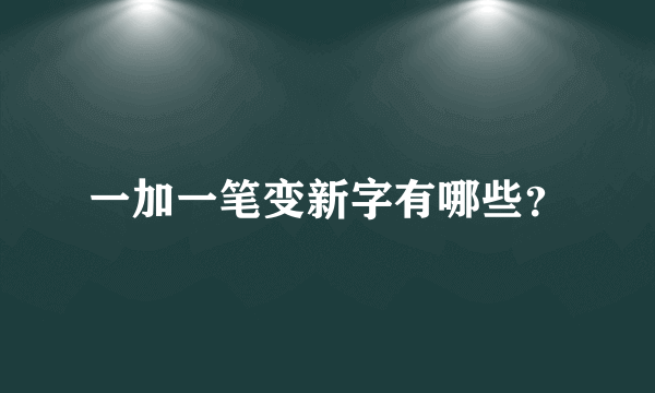 一加一笔变新字有哪些？