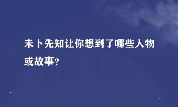 未卜先知让你想到了哪些人物或故事？