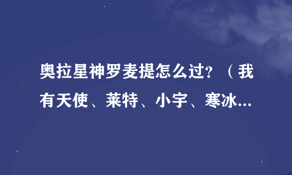 奥拉星神罗麦提怎么过？（我有天使、莱特、小宇、寒冰、射手、银士、蓝蝶、大师、念、泽分、芭比鹿）