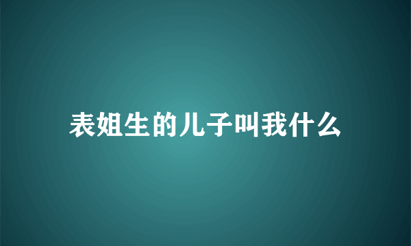 表姐生的儿子叫我什么