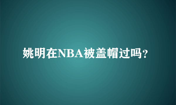 姚明在NBA被盖帽过吗？