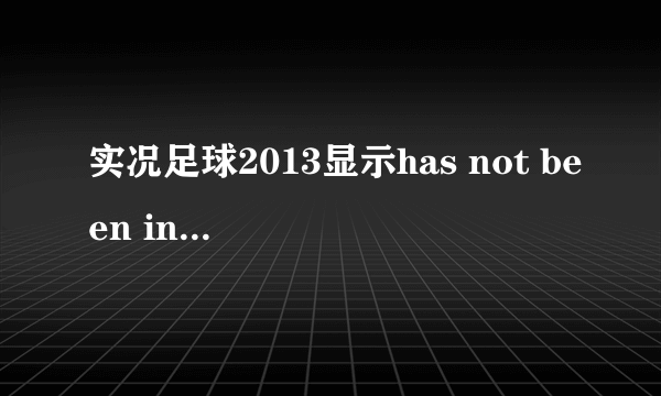 实况足球2013显示has not been installed 怎样解决？