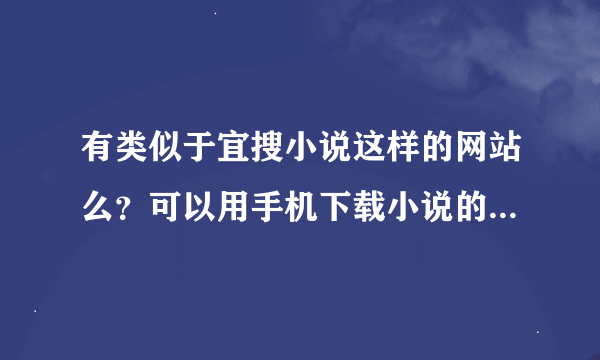 有类似于宜搜小说这样的网站么？可以用手机下载小说的，方便的？？？有么？？？急急急！！！