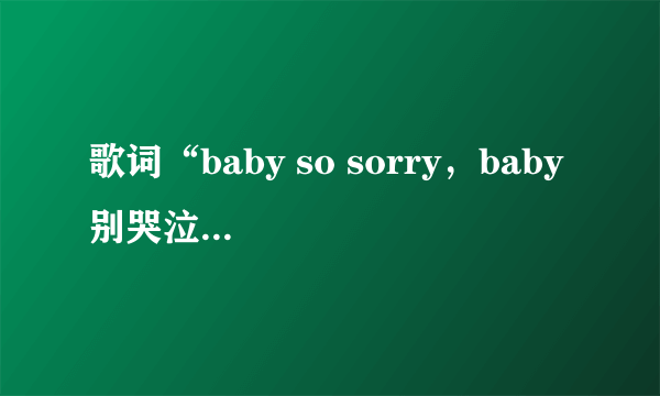 歌词“baby so sorry，baby 别哭泣···”是什么歌