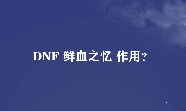 DNF 鲜血之忆 作用？