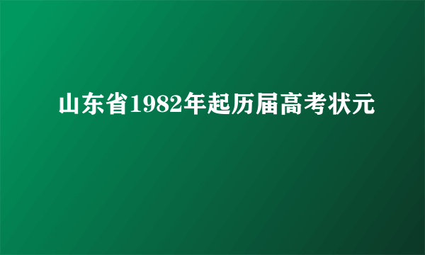 山东省1982年起历届高考状元