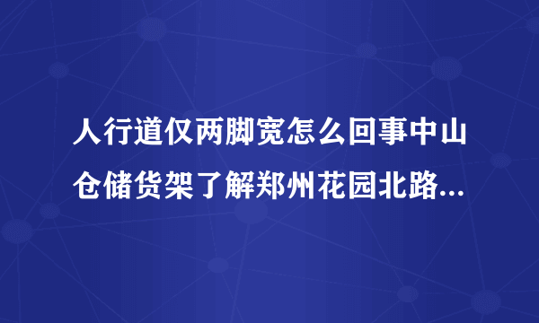 人行道仅两脚宽怎么回事中山仓储货架了解郑州花园北路跨贾鲁桥？