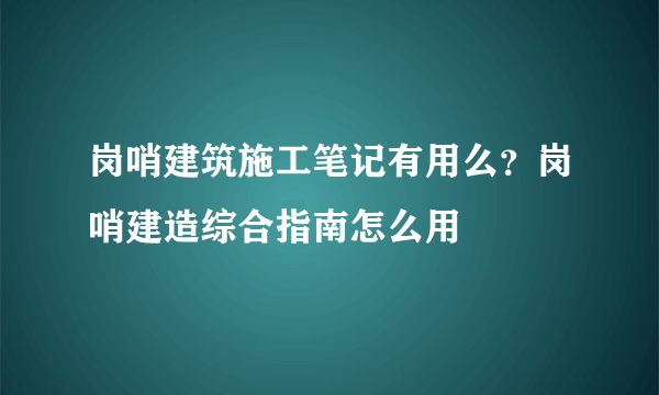 岗哨建筑施工笔记有用么？岗哨建造综合指南怎么用