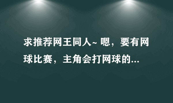 求推荐网王同人~ 嗯，要有网球比赛，主角会打网球的 和立海有关最好，其他也可以哦