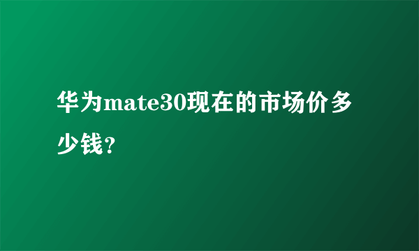 华为mate30现在的市场价多少钱？