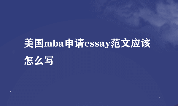 美国mba申请essay范文应该怎么写