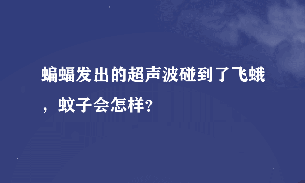 蝙蝠发出的超声波碰到了飞蛾，蚊子会怎样？