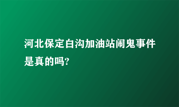 河北保定白沟加油站闹鬼事件是真的吗?