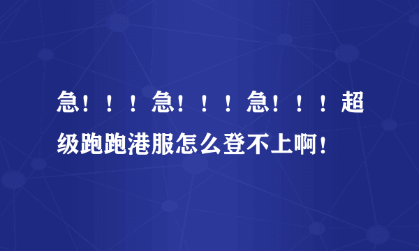 急！！！急！！！急！！！超级跑跑港服怎么登不上啊！