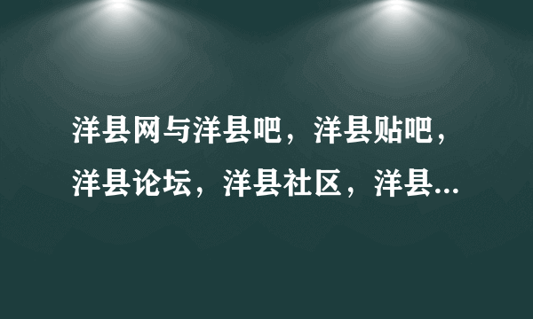 洋县网与洋县吧，洋县贴吧，洋县论坛，洋县社区，洋县门户，有啥关系？