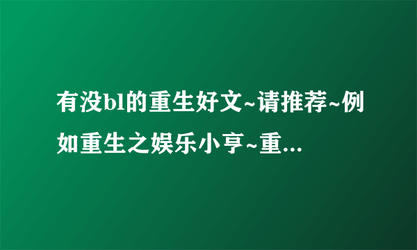 有没bl的重生好文~请推荐~例如重生之娱乐小亨~重生带着庄园到未来之类的~