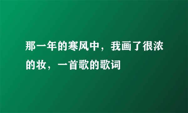 那一年的寒风中，我画了很浓的妆，一首歌的歌词