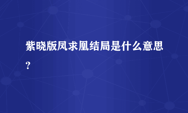 紫晓版凤求凰结局是什么意思？