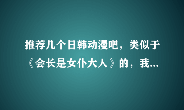 推荐几个日韩动漫吧，类似于《会长是女仆大人》的，我超爱这个的，想看看有没有和这个类似的。