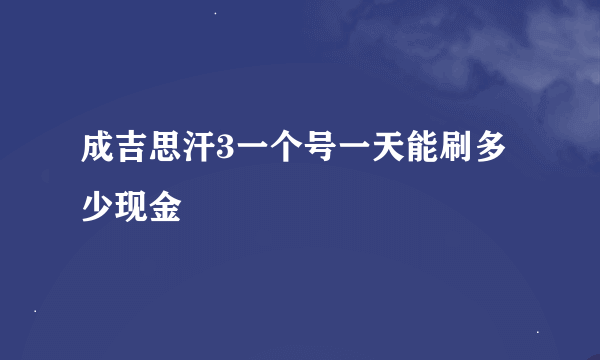 成吉思汗3一个号一天能刷多少现金