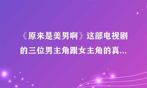 《原来是美男啊》这部电视剧的三位男主角跟女主角的真名分别叫什么？