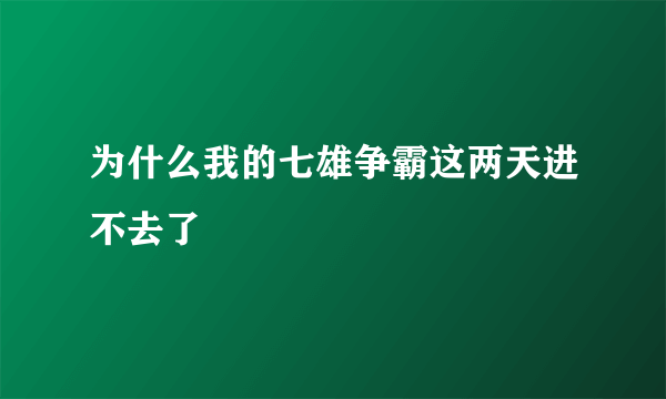 为什么我的七雄争霸这两天进不去了